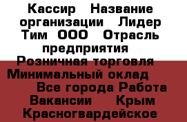 Кассир › Название организации ­ Лидер Тим, ООО › Отрасль предприятия ­ Розничная торговля › Минимальный оклад ­ 13 000 - Все города Работа » Вакансии   . Крым,Красногвардейское